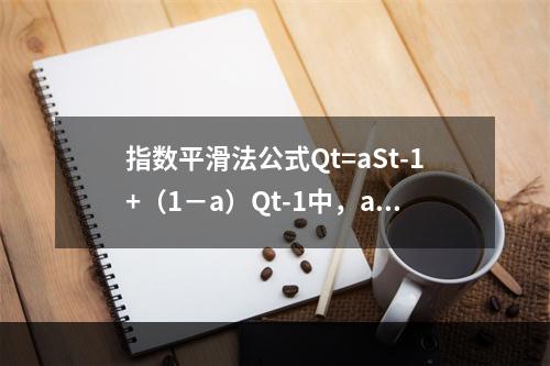 指数平滑法公式Qt=aSt-1+（1－a）Qt-1中，a越