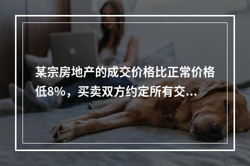 某宗房地产的成交价格比正常价格低8%，买卖双方约定所有交易税