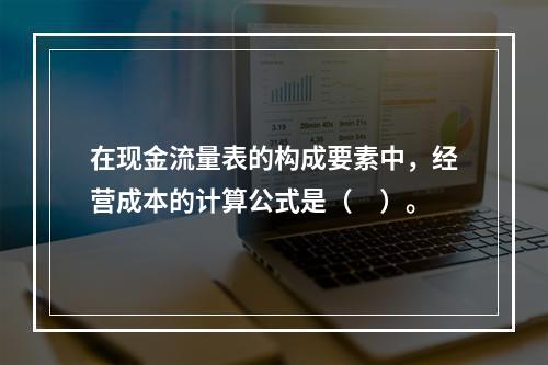 在现金流量表的构成要素中，经营成本的计算公式是（　）。