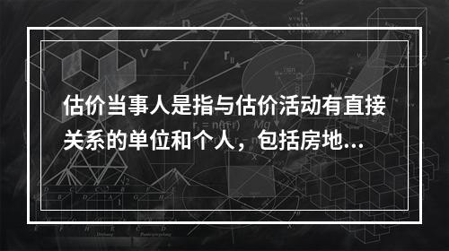 估价当事人是指与估价活动有直接关系的单位和个人，包括房地产估