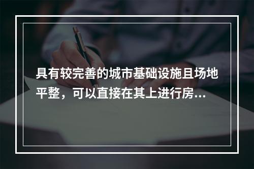 具有较完善的城市基础设施且场地平整，可以直接在其上进行房屋建