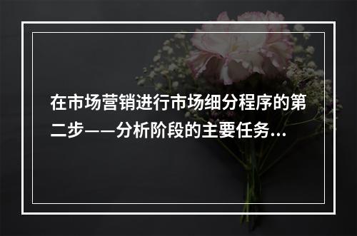 在市场营销进行市场细分程序的第二步——分析阶段的主要任务是