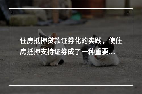 住房抵押贷款证券化的实践，使住房抵押支持证券成了一种重要的