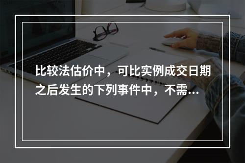 比较法估价中，可比实例成交日期之后发生的下列事件中，不需要进