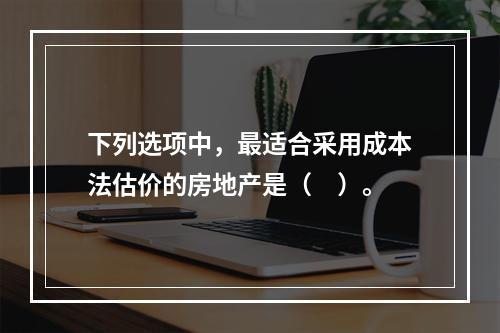 下列选项中，最适合采用成本法估价的房地产是（　）。