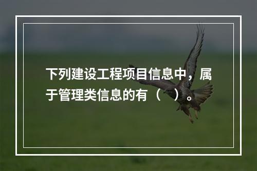 下列建设工程项目信息中，属于管理类信息的有（　）。