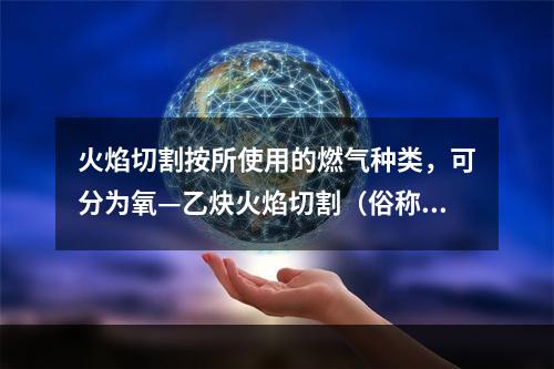 火焰切割按所使用的燃气种类，可分为氧—乙炔火焰切割（俗称气割