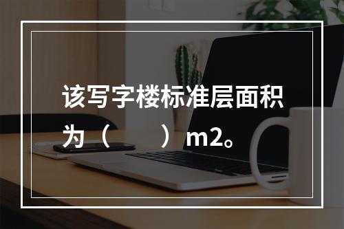 该写字楼标准层面积为（　　）m2。