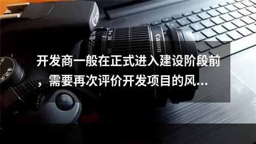 开发商一般在正式进入建设阶段前，需要再次评价开发项目的风险和