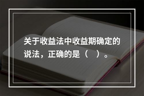 关于收益法中收益期确定的说法，正确的是（　）。