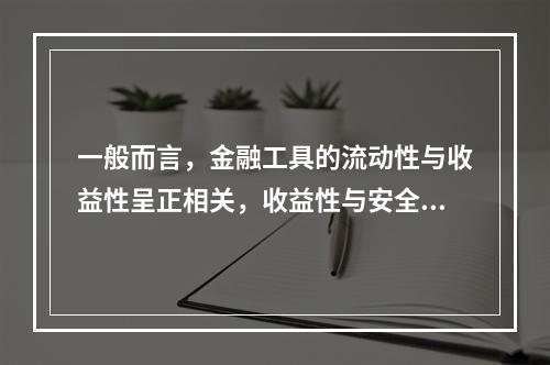 一般而言，金融工具的流动性与收益性呈正相关，收益性与安全性负