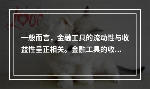 一般而言，金融工具的流动性与收益性呈正相关。金融工具的收益性