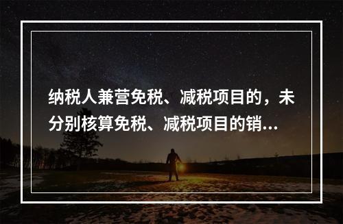 纳税人兼营免税、减税项目的，未分别核算免税、减税项目的销售额