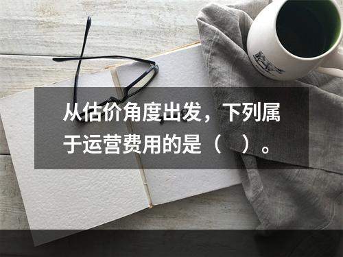 从估价角度出发，下列属于运营费用的是（　）。