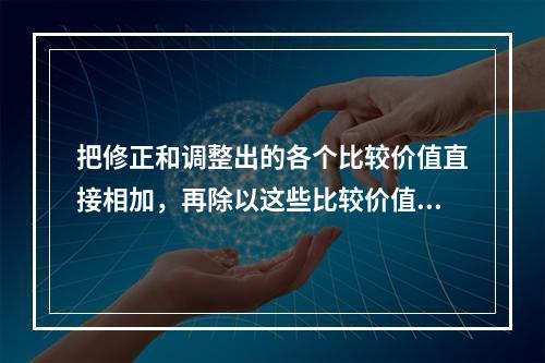 把修正和调整出的各个比较价值直接相加，再除以这些比较价值的个