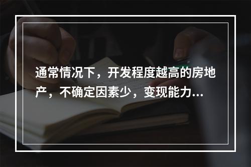 通常情况下，开发程度越高的房地产，不确定因素少，变现能力会（