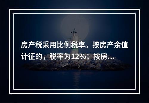 房产税采用比例税率。按房产余值计征的，税率为12%；按房产租