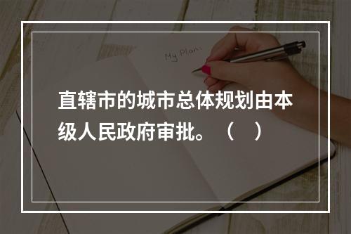 直辖市的城市总体规划由本级人民政府审批。（　）