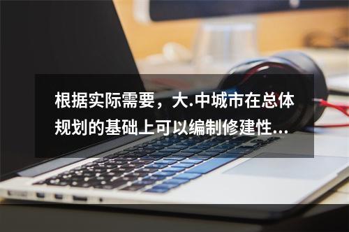 根据实际需要，大.中城市在总体规划的基础上可以编制修建性详细