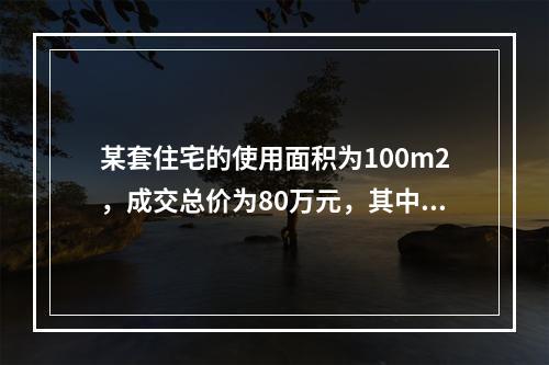 某套住宅的使用面积为100m2，成交总价为80万元，其中附带