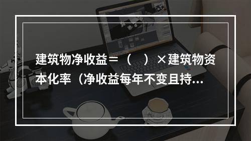 建筑物净收益＝（　）×建筑物资本化率（净收益每年不变且持续无