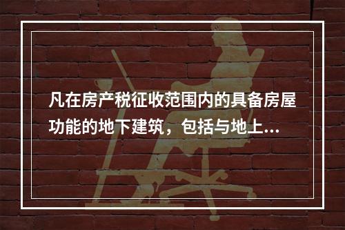 凡在房产税征收范围内的具备房屋功能的地下建筑，包括与地上房屋