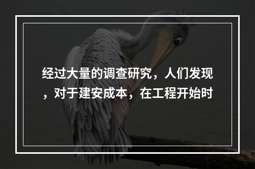 经过大量的调查研究，人们发现，对于建安成本，在工程开始时