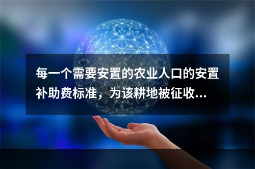 每一个需要安置的农业人口的安置补助费标准，为该耕地被征收前3