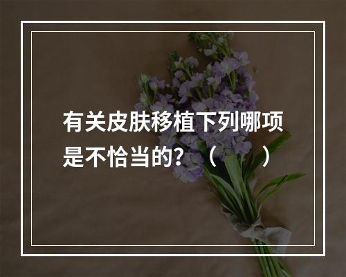 有关皮肤移植下列哪项是不恰当的？（　　）