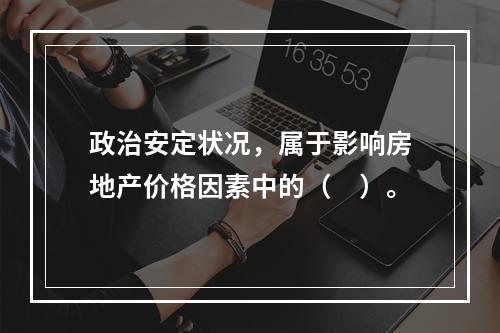 政治安定状况，属于影响房地产价格因素中的（　）。