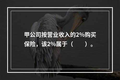 甲公司按营业收入的2%购买保险，该2%属于（　　）。