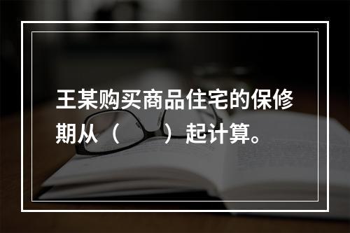 王某购买商品住宅的保修期从（　　）起计算。