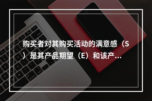 购买者对其购买活动的满意感（S）是其产品期望（E）和该产品