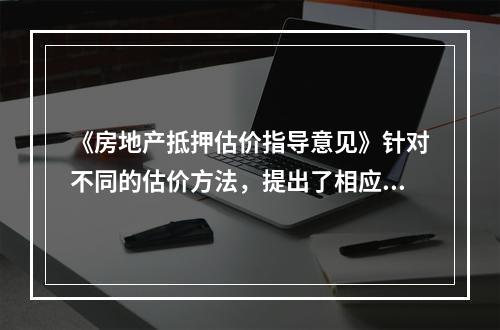 《房地产抵押估价指导意见》针对不同的估价方法，提出了相应的要