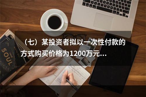 （七）某投资者拟以一次性付款的方式购买价格为1200万元的