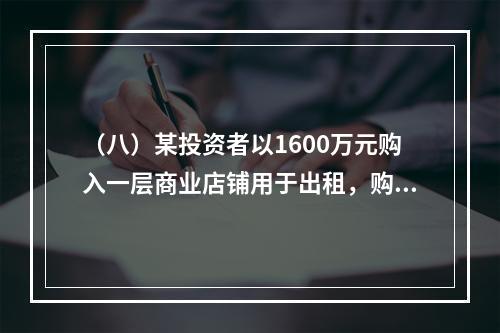 （八）某投资者以1600万元购入一层商业店铺用于出租，购楼