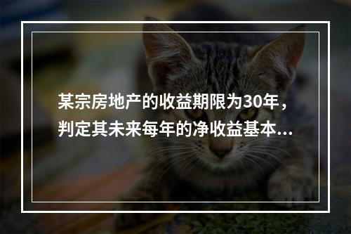 某宗房地产的收益期限为30年，判定其未来每年的净收益基本上固