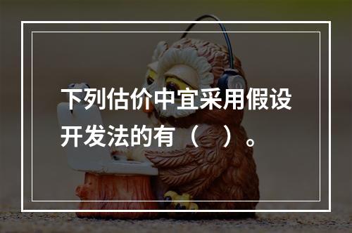 下列估价中宜采用假设开发法的有（　）。