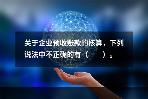 关于企业预收账款的核算，下列说法中不正确的有（　　）。