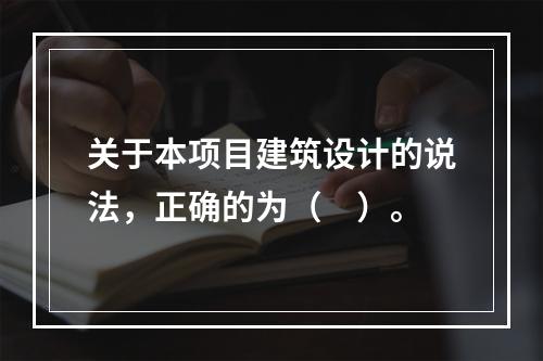 关于本项目建筑设计的说法，正确的为（　）。