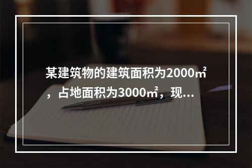 某建筑物的建筑面积为2000㎡，占地面积为3000㎡，现在重