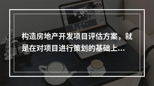 构造房地产开发项目评估方案，就是在对项目进行策划的基础上，