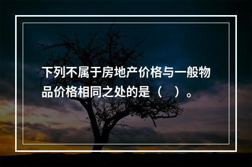 下列不属于房地产价格与一般物品价格相同之处的是（　）。