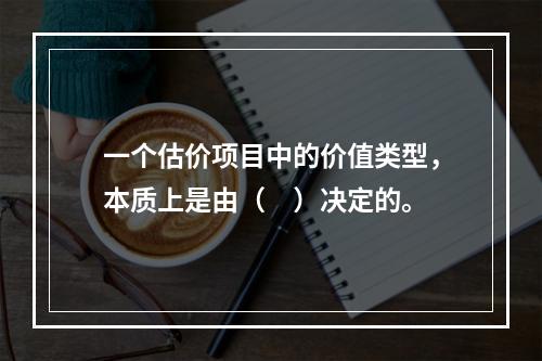 一个估价项目中的价值类型，本质上是由（　）决定的。