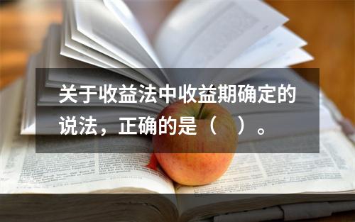 关于收益法中收益期确定的说法，正确的是（　）。