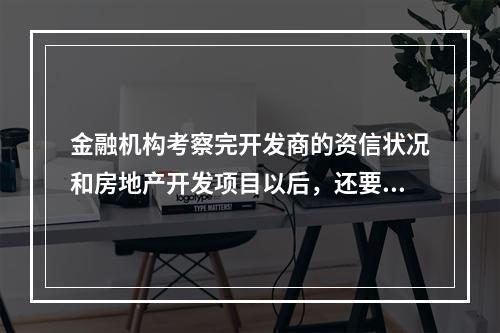 金融机构考察完开发商的资信状况和房地产开发项目以后，还要结合