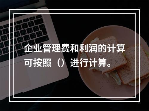 企业管理费和利润的计算可按照（）进行计算。