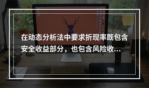 在动态分析法中要求折现率既包含安全收益部分，也包含风险收益部