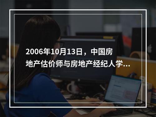 2006年10月13日，中国房地产估价师与房地产经纪人学会加