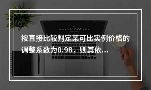 按直接比较判定某可比实例价格的调整系数为0.98，则其依据是